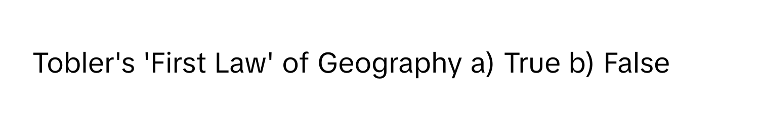 Tobler's 'First Law' of Geography a) True b) False