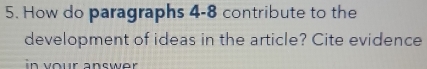 How do paragraphs 4-8 contribute to the 
development of ideas in the article? Cite evidence 
in your answer