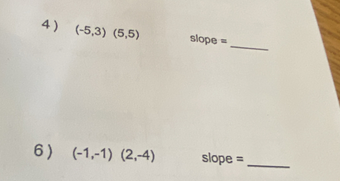 4 ) (-5,3)(5,5) slope = 
6) (-1,-1)(2,-4) slope = 
_