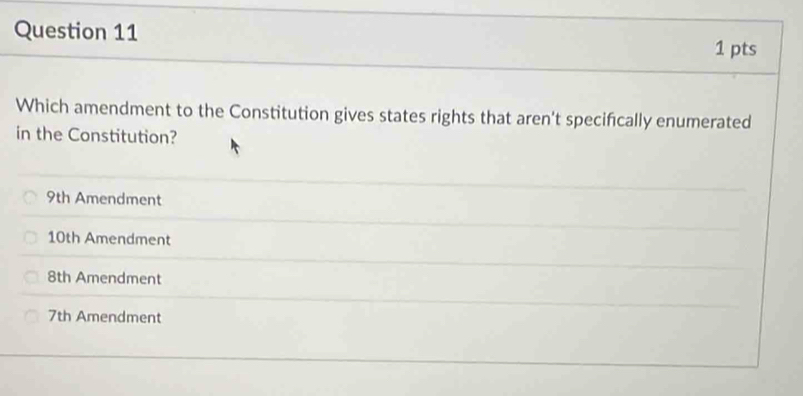 Which amendment to the Constitution gives states rights that aren't specifically enumerated
in the Constitution?
9th Amendment
10th Amendment
8th Amendment
7th Amendment