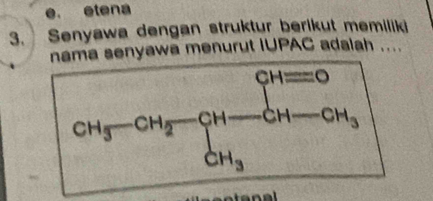 e. etena
3. Senyawa dengan struktur berikut memiliki
nama senyawa menurut IUPAC adalah ....
CH_3-CH_2-CH-CH-CH_3