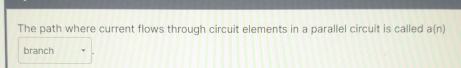 The path where current flows through circuit elements in a parallel circuit is called a(n)
branch