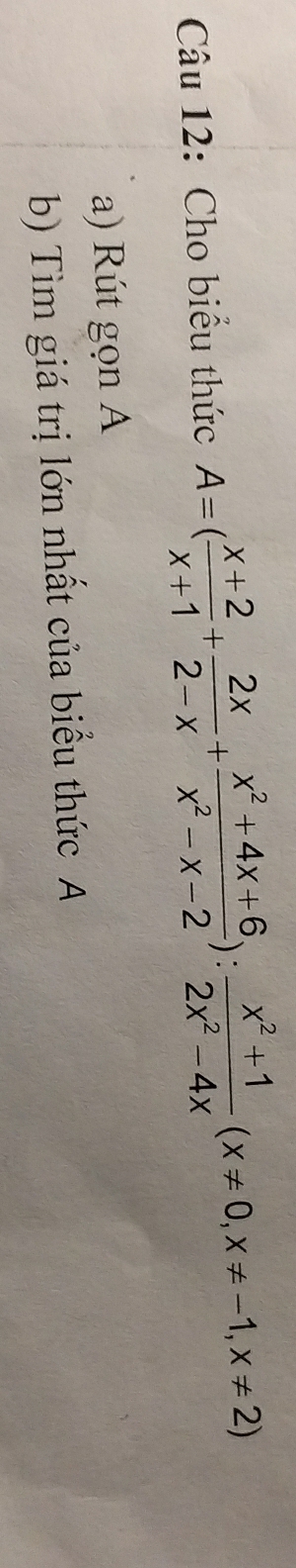 Cho biểu thức A=( (x+2)/x+1 + 2x/2-x + (x^2+4x+6)/x^2-x-2 ): (x^2+1)/2x^2-4x (x!= 0, x!= -1, x!= 2)
a) Rút gọn A 
b) Tìm giá trị lớn nhất của biểu thức A