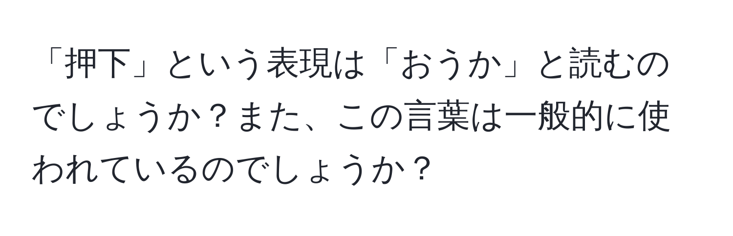 「押下」という表現は「おうか」と読むのでしょうか？また、この言葉は一般的に使われているのでしょうか？