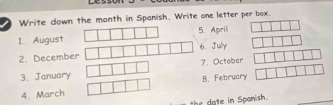 Write down the month in Spanish. Write one letter per box. 
1. August. April 
. July 
2. Decembe 
7. October 
3. January 
4. March 8. February 
the date in Spanish.