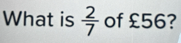 What is  2/7  of £56?