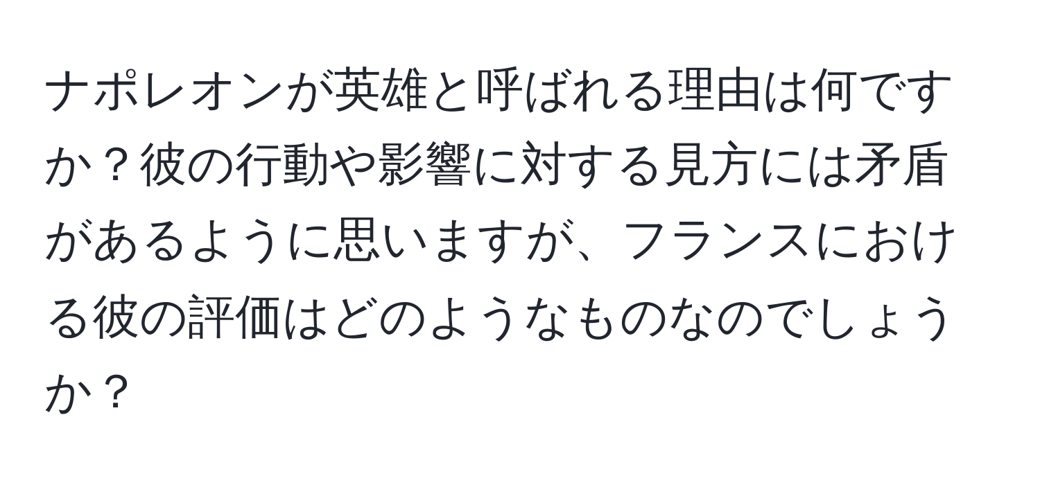 ナポレオンが英雄と呼ばれる理由は何ですか？彼の行動や影響に対する見方には矛盾があるように思いますが、フランスにおける彼の評価はどのようなものなのでしょうか？