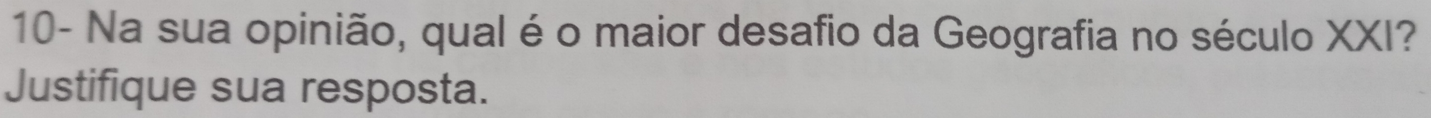 10- Na sua opinião, qual é o maior desafio da Geografia no século XXI? 
Justifique sua resposta.