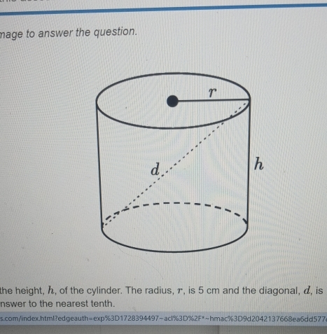 mage to answer the question. 
the height, ん, of the cylinder. The radius, π, is 5 cm and the diagonal, α, is 
nswer to the nearest tenth. 
s.com/index.html?edgeauth=ex n% 30172839449m∠ 1202F * ~hmac%3D9d2042137668ea6dd577