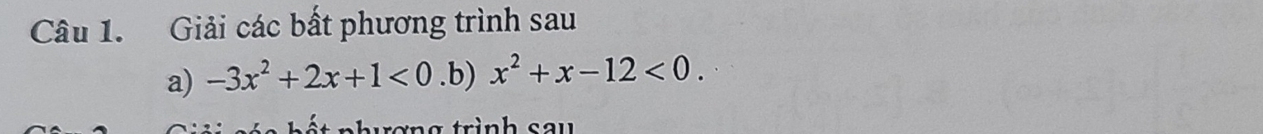 Giải các bất phương trình sau 
a) -3x^2+2x+1<0</tex> .b) x^2+x-12<0</tex>. 
n h u ơn g trình s u