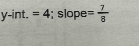 y-int.=4; slope = 7/8 