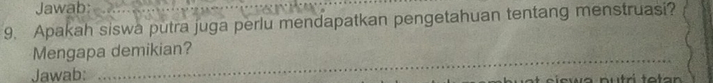 Jawab: 
9. Apakah siswa putra juga perlu mendapatkan pengetahuan tentang menstruasi? 
_ 
Mengapa demikian? 
Jawab:
r o