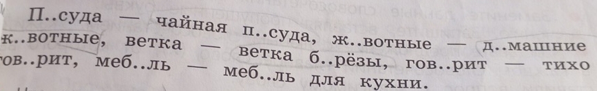 П.суда — чайная п.суда, ж.вотные д.машние 
к.вотные, ветка — ветка б.рёзы, гов.рит — тихо 
гов.рит, меб..ль — меб.ль для кухни.