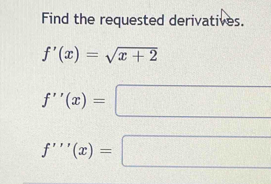 Find the requested derivatives.
f'(x)=sqrt(x+2)
f''(x)=
□
f'''(x)=
□