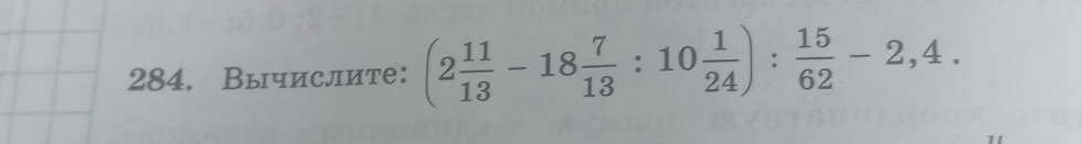 Вычислите: (2 11/13 -18 7/13 :10 1/24 ): 15/62 -2,4.