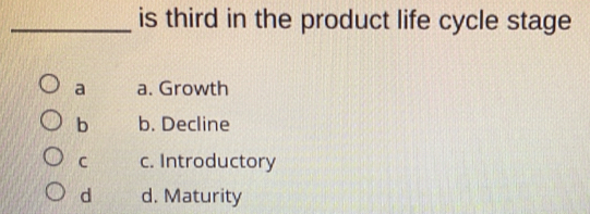 is third in the product life cycle stage
a a. Growth
b b. Decline
C c. Introductory
d d. Maturity