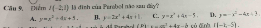 Điểm I(-2;1) là đỉnh của Parabol nào sau đây?
A. y=x^2+4x+5. B. y=2x^2+4x+1. C. y=x^2+4x-5. D. y=-x^2-4x+3. 
dể Parabol (P)· v=ax^2+4x-b có đinh I(-1;-5).