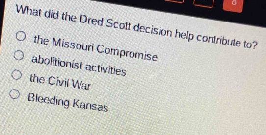 What did the Dred Scott decision help contribute to?
the Missouri Compromise
abolitionist activities
the Civil War
Bleeding Kansas