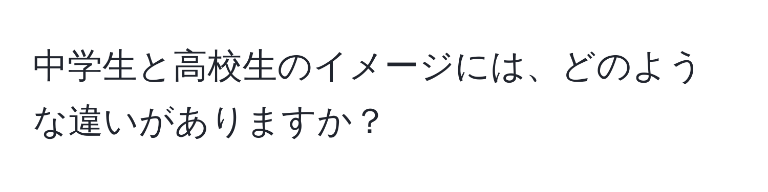 中学生と高校生のイメージには、どのような違いがありますか？