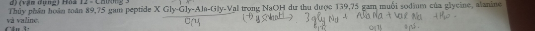 Thủy phân hoàn toàn 89, 75 gam peptide al trong NaOH dư thu được 139,75 gam muối sodium của glycine, alanine 

và valine 
T â n 3