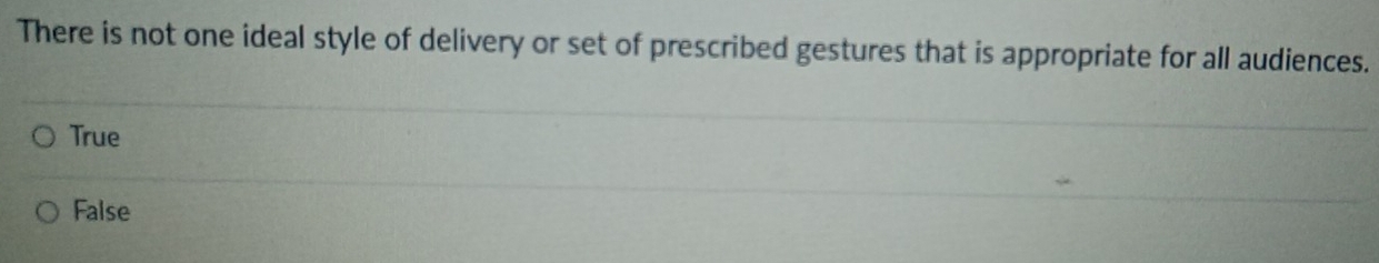 There is not one ideal style of delivery or set of prescribed gestures that is appropriate for all audiences.
True
False