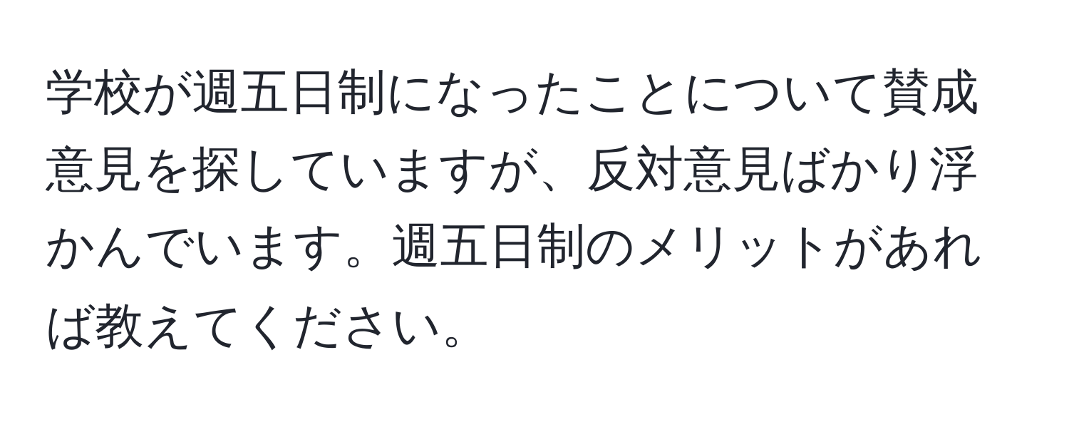 学校が週五日制になったことについて賛成意見を探していますが、反対意見ばかり浮かんでいます。週五日制のメリットがあれば教えてください。