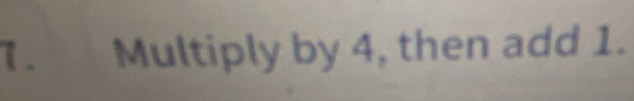 Multiply by 4, then add 1.