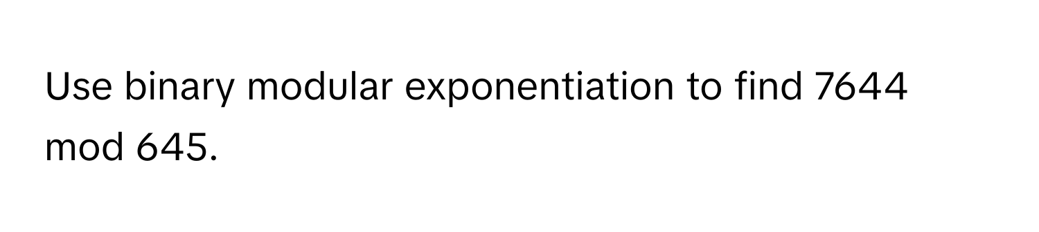 Use binary modular exponentiation to find 7644 mod 645.