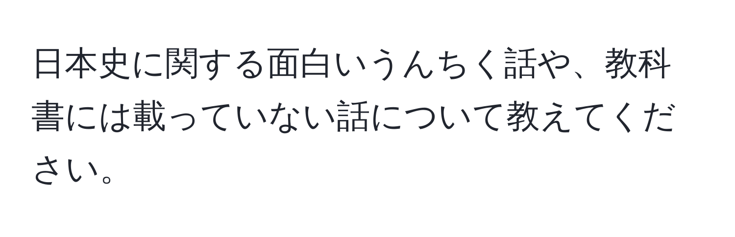 日本史に関する面白いうんちく話や、教科書には載っていない話について教えてください。