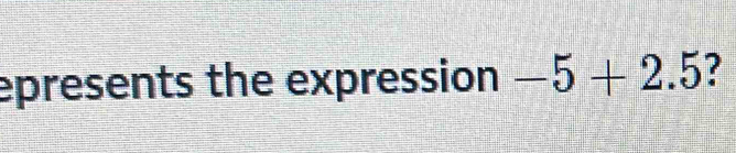 epresents the expression -5+2.5 7