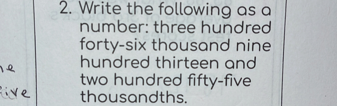 Write the following as a 
number: three hundred 
forty-six thousand nine 
hundred thirteen and 
two hundred fifty-five 
thousandths.