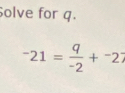 olve for q.
^-21= q/-2 +^-2