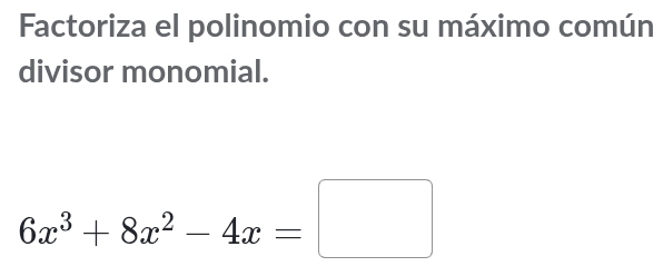 Factoriza el polinomio con su máximo común 
divisor monomial.
6x^3+8x^2-4x=□