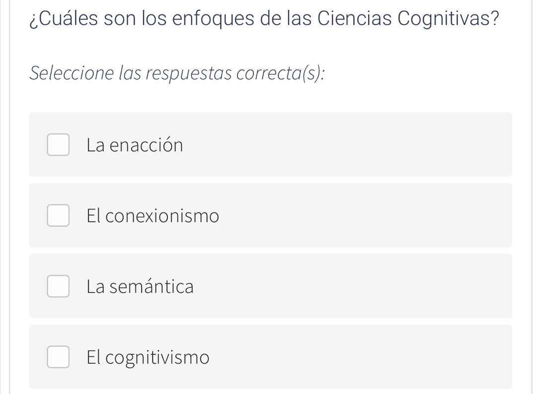 ¿Cuáles son los enfoques de las Ciencias Cognitivas?
Seleccione las respuestas correcta(s):
La enacción
El conexionismo
La semántica
El cognitivismo