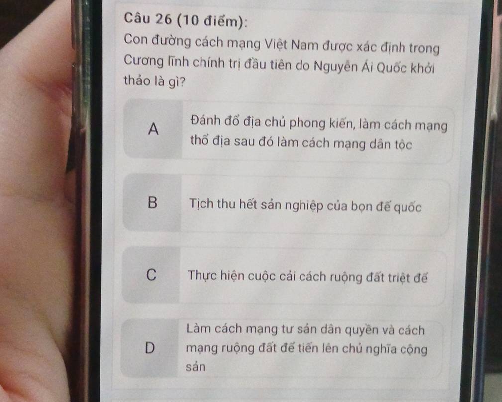 Con đường cách mạng Việt Nam được xác định trong
Cương lĩnh chính trị đầu tiên do Nguyên Ái Quốc khởi
tháo là gì?
A Đánh đổ địa chủ phong kiến, làm cách mạng
thổ địa sau đó làm cách mạng dân tộc
BTịch thu hết sản nghiệp của bọn đế quốc
C Thực hiện cuộc cái cách ruộng đất triệt để
Làm cách mạng tư sản dân quyền và cách
D mạng ruộng đất đế tiến lên chủ nghĩa cộng
sản