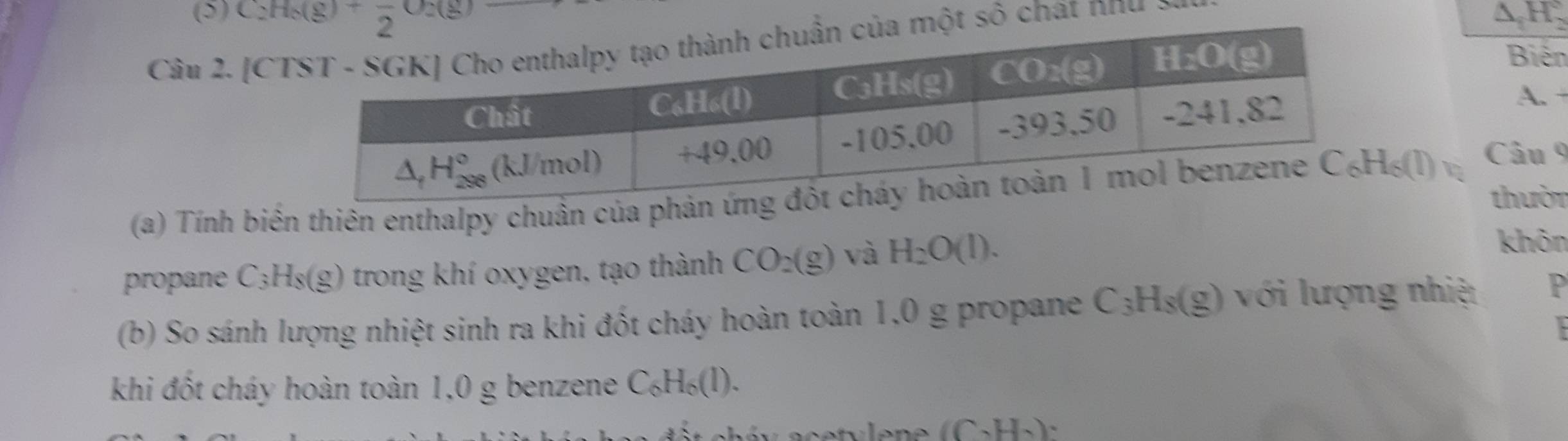 (5) △ _1H_2
Câu 2. ố chất như y
Biến
A. 
(a) Tính biên thiên enthalpy chuẩn của p Câu 9
thười
propane C_3H_8(g) trong khí oxygen, tạo thành CO_2(g) và H_2O(l).
khôn
(b) So sánh lượng nhiệt sinh ra khi đốt cháy hoàn toàn 1,0 g propane C_3H_8(g) với lượng nhiệt P
khi đốt cháy hoàn toàn 1,0 g benzene C_6H_6(l).
(C_2H_2):