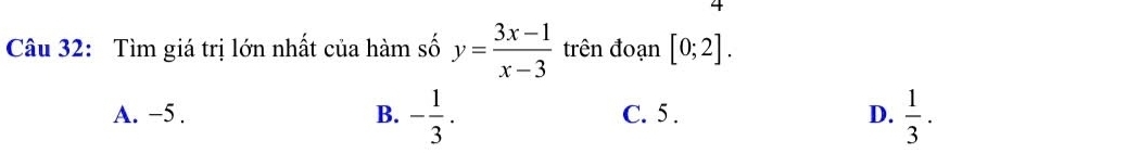 Tìm giá trị lớn nhất của hàm số y= (3x-1)/x-3  trên đoạn [0;2].
A. −5. B. - 1/3 . C. 5. D.  1/3 .