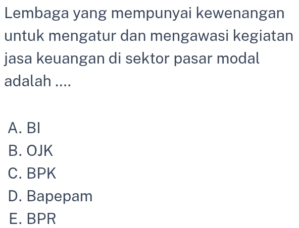 Lembaga yang mempunyai kewenangan
untuk mengatur dan mengawasi kegiatan
jasa keuangan di sektor pasar modal
adalah ....
A. BI
B. OJK
C. BPK
D. Bapepam
E. BPR