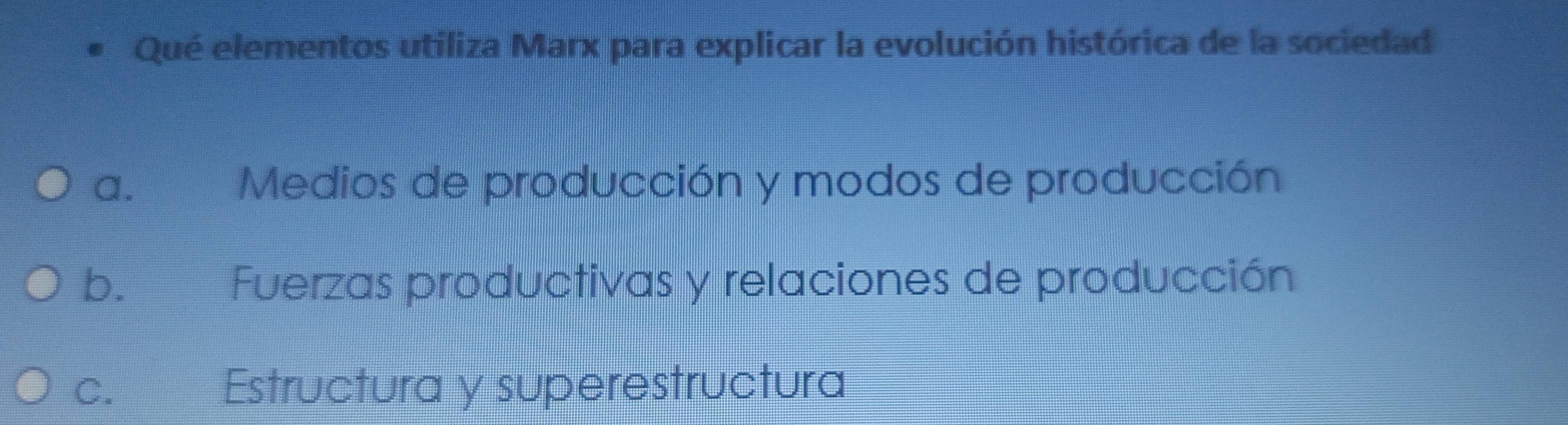 Qué elementos utiliza Marx para explicar la evolución histórica de la sociedad
a. Medios de producción y modos de producción
b. औ Fuerzas productivas y relaciones de producción
C. Estructura y superestructura