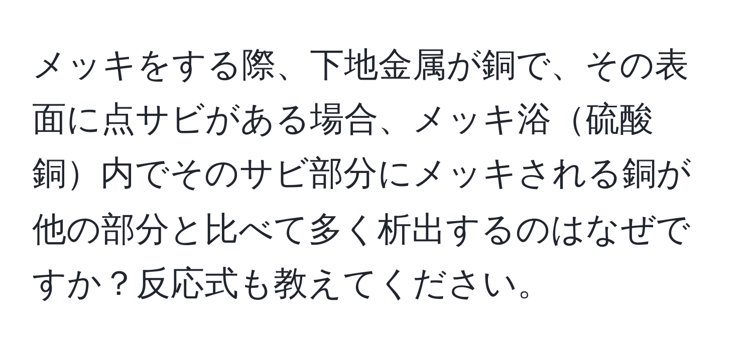 メッキをする際、下地金属が銅で、その表面に点サビがある場合、メッキ浴硫酸銅内でそのサビ部分にメッキされる銅が他の部分と比べて多く析出するのはなぜですか？反応式も教えてください。