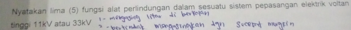 Nyatakan lima (5) fungsi alat perlindungan dalam sesuatu sistem pepasangan elektrik voltan 
tinggi 11kV atau 33kV