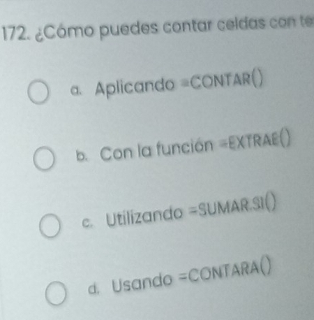 ¿Cómo puedes contar celdas con te
a. Aplicando =CONTAR()
b. Con la función =EXTRAE()
c. Utilizando =SUMAR.SI()
d. Usando =CONTARA()