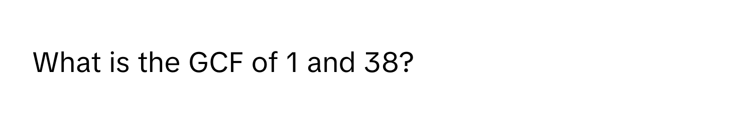 What is the GCF of 1 and 38?