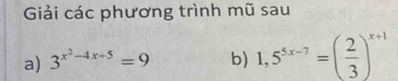 Giải các phương trình mũ sau 
a) 3^(x^2)-4x+5=9 b) 1,5^(5x-7)=( 2/3 )^x+1