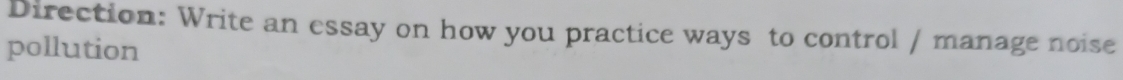 Direction: Write an essay on how you practice ways to control / manage noise 
pollution