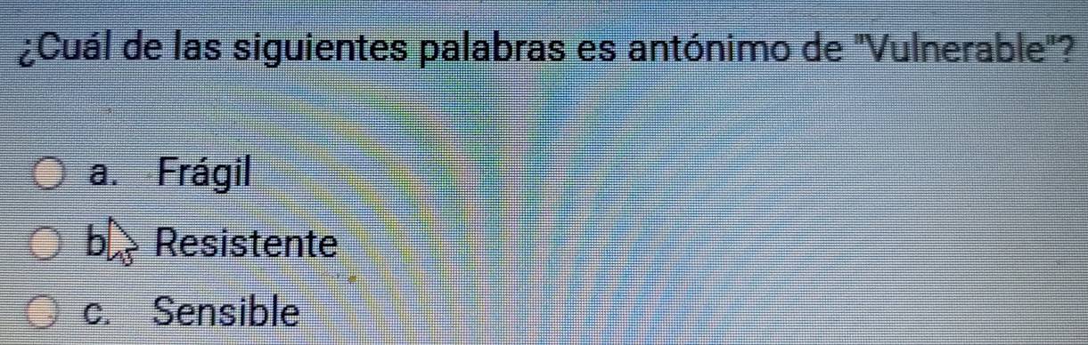 ¿Cuál de las siguientes palabras es antónimo de "Vulnerable"?
a. Frágil
b Resistente
c. Sensible