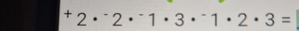 ^+2·^-2·^-1· 3·^-1· 2· 3=