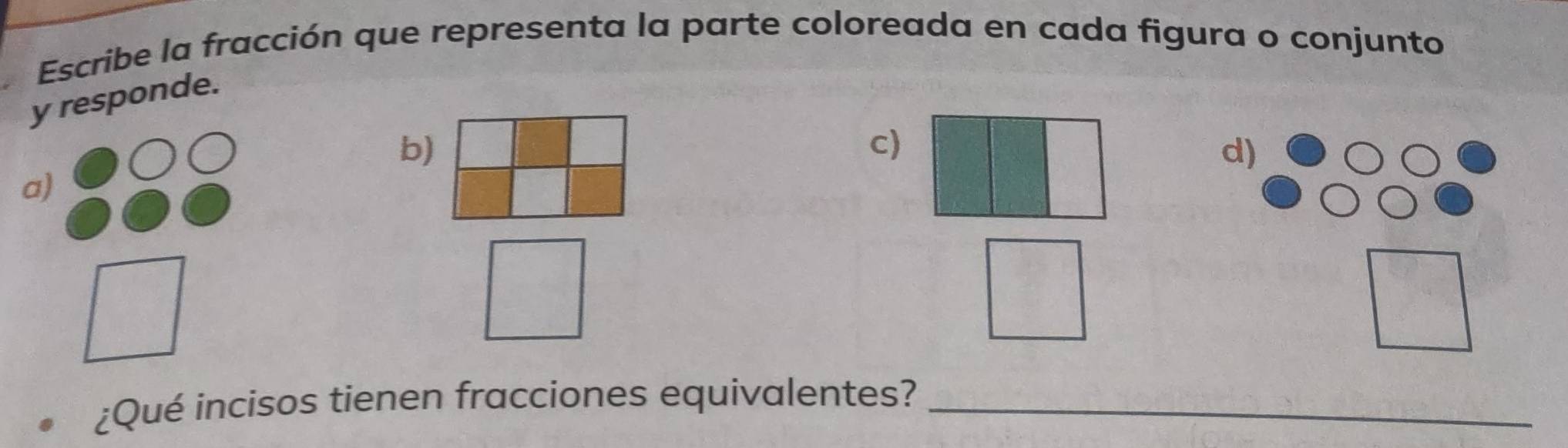 Escribe la fracción que representa la parte coloreada en cada figura o conjunto 
y responde. 
b) 
c) 
d) 
a) 
¿Qué incisos tienen fracciones equivalentes?_