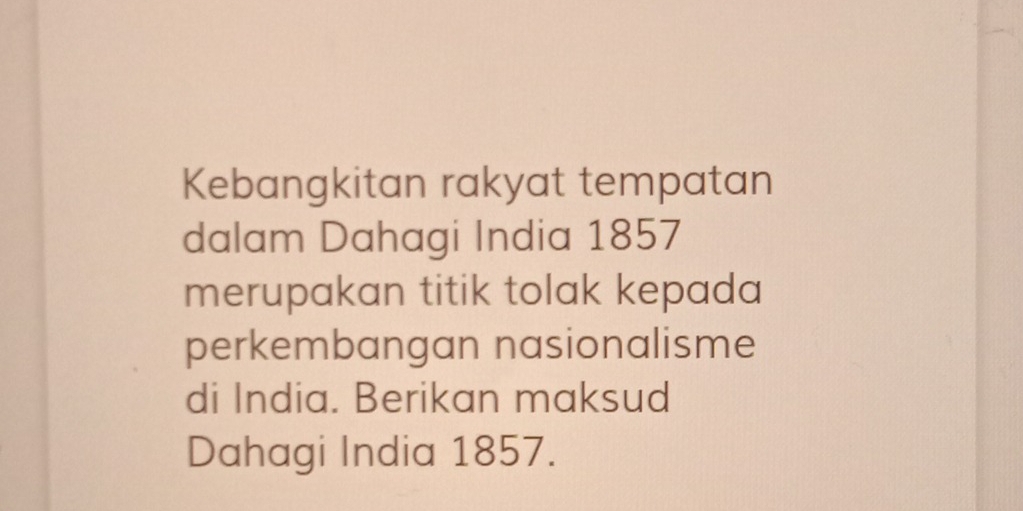 Kebangkitan rakyat tempatan 
dalam Dahagi India 1857 
merupakan titik tolak kepada 
perkembangan nasionalisme 
di India. Berikan maksud 
Dahagi India 1857.