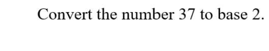 Convert the number 37 to base 2.